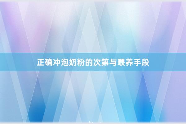 正确冲泡奶粉的次第与喂养手段